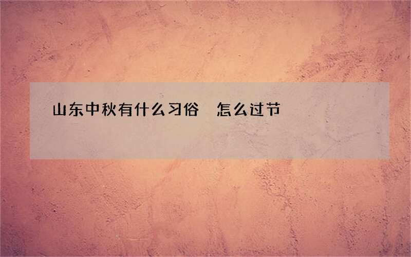 山东中秋有什么习俗 怎么过节